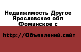 Недвижимость Другое. Ярославская обл.,Фоминское с.